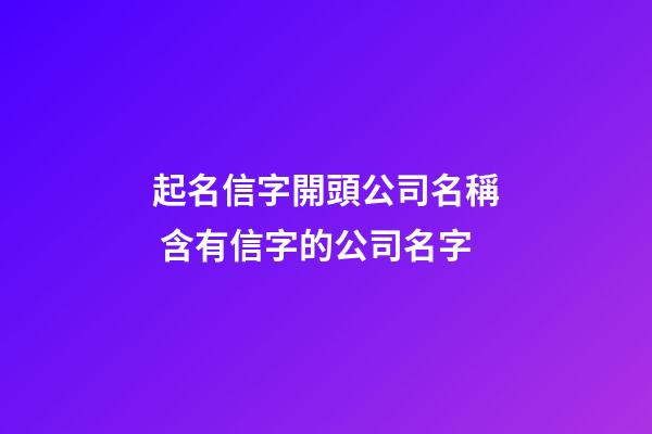 起名信字開頭公司名稱 含有信字的公司名字-第1張-公司起名-玄機派